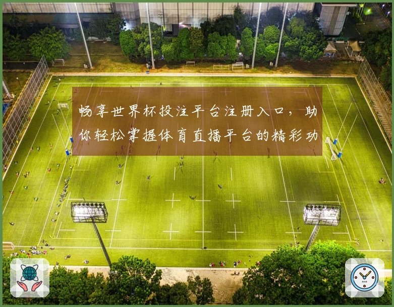 畅享世界杯投注平台注册入口，助你轻松掌握体育直播平台的精彩功能与使用体验