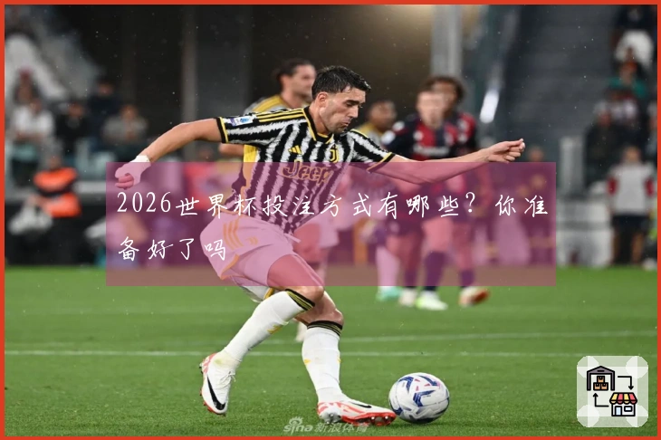2026世界杯投注方式有哪些?你准备好了吗