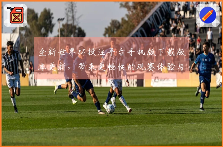 全新世界杯投注平台手机版下载版本更新,带来更畅快的观赛体验与实用功能介绍