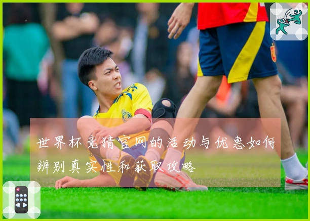 世界杯竞猜官网的活动与优惠如何辨别真实性和获取攻略