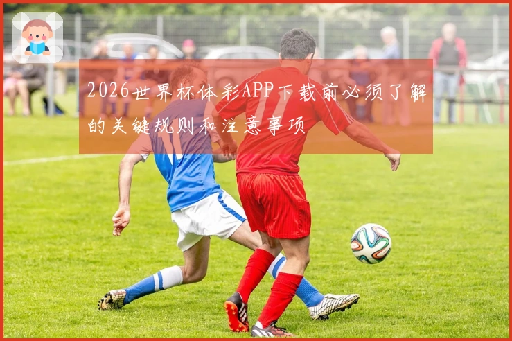 2026世界杯体彩APP下载前必须了解的关键规则和注意事项