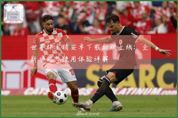 世界杯竞猜安卓下载新版上线：全新功能与使用体验详解