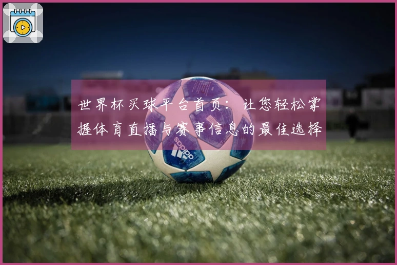 世界杯买球平台首页:让您轻松掌握体育直播与赛事信息的最佳选择