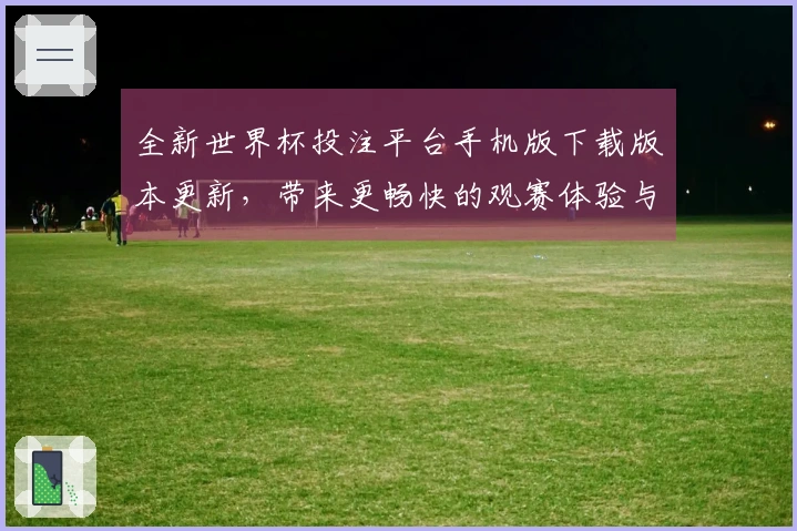 全新世界杯投注平台手机版下载版本更新，带来更畅快的观赛体验与实用功能介绍