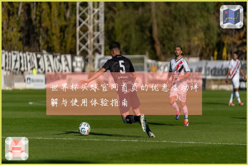 世界杯买球官网首页的优惠活动详解与使用体验指南