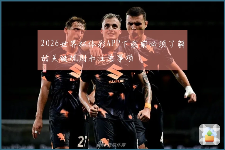 2026世界杯体彩APP下载前必须了解的关键规则和注意事项