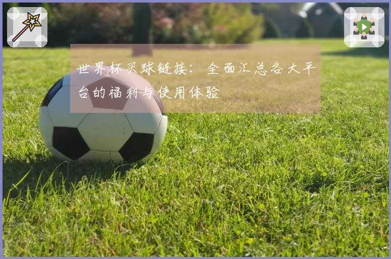 世界杯买球链接：全面汇总各大平台的福利与使用体验