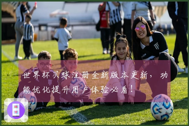 世界杯买球注册全新版本更新，功能优化提升用户体验必看！