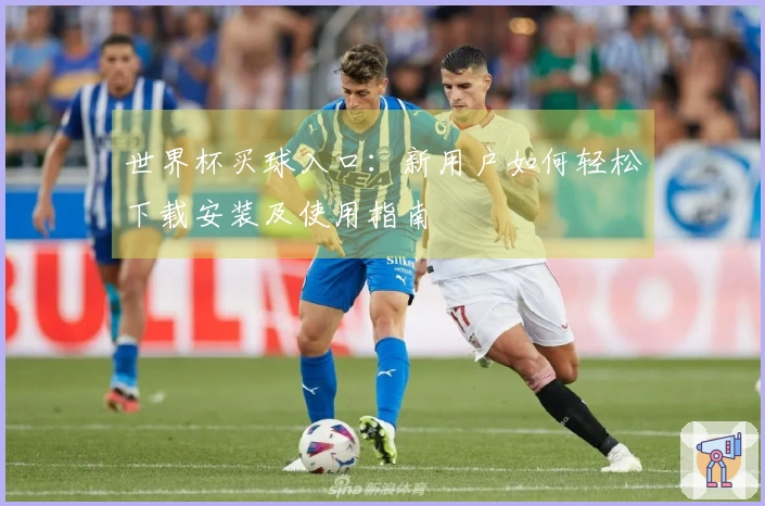 世界杯买球入口：新用户如何轻松下载安装及使用指南