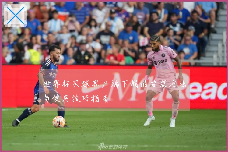 世界杯买球客户端下载的安装方法与使用技巧指南