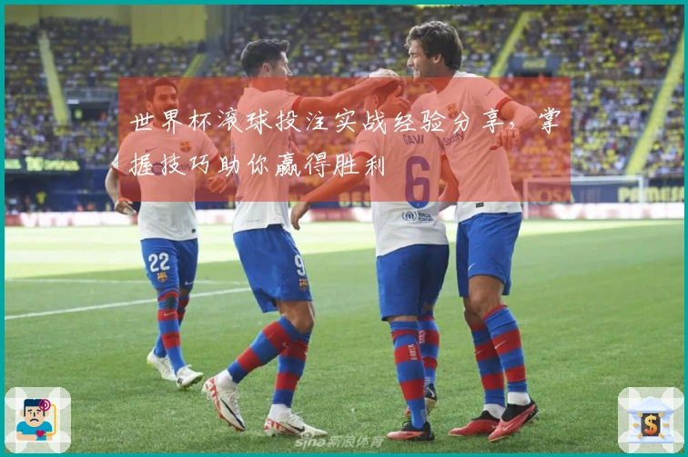 世界杯滚球投注实战经验分享，掌握技巧助你赢得胜利