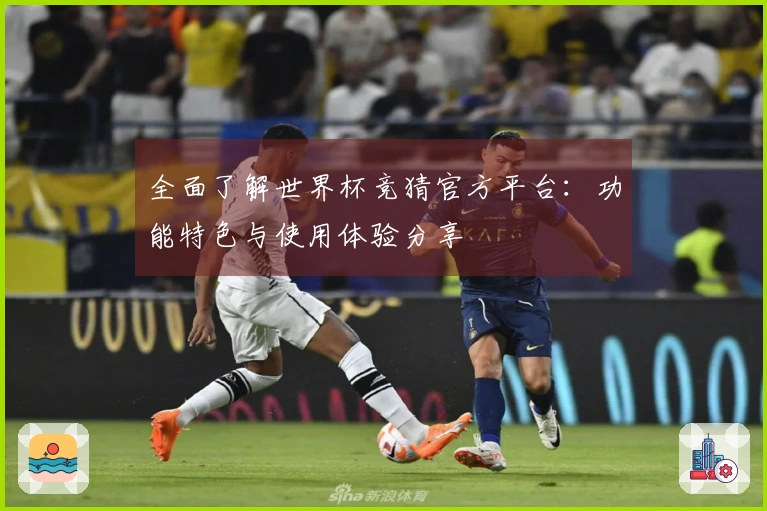 全面了解世界杯竞猜官方平台：功能特色与使用体验分享