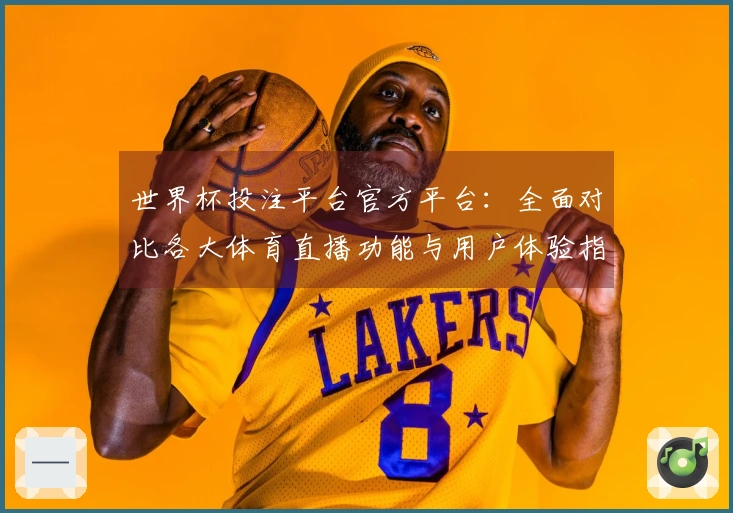 世界杯投注平台官方平台：全面对比各大体育直播功能与用户体验指南